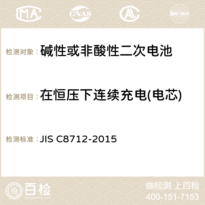 在恒压下连续充电(电芯) 便携设备用密封蓄电池和蓄电池组的安全要求,电器设备的技术标准（锂离子二次电池） JIS C8712-2015 8.2.1