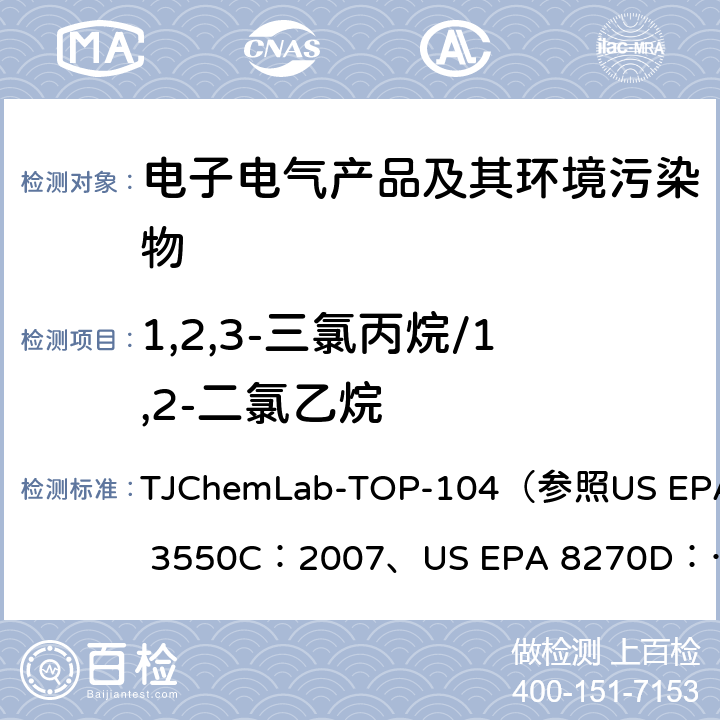 1,2,3-三氯丙烷/1,2-二氯乙烷 1,2,3-三氯丙烷/1,2-二氯乙烷的检测 TJChemLab-TOP-104
（参照US EPA 3550C：2007、
US EPA 8270D：2014)