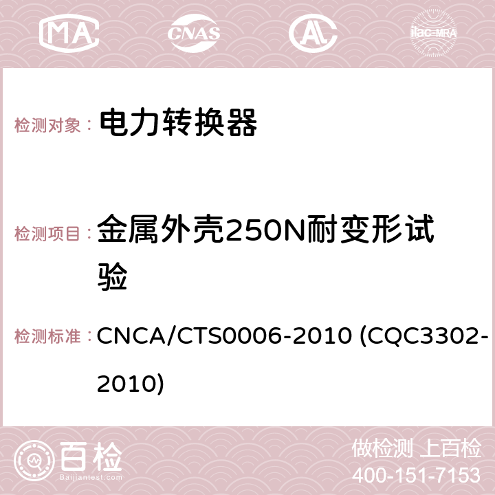 金属外壳250N耐变形试验 光伏发电系统用电力转换设备的安全 第1部分：通用要求 CNCA/CTS0006-2010 (CQC3302-2010) 13.7.2