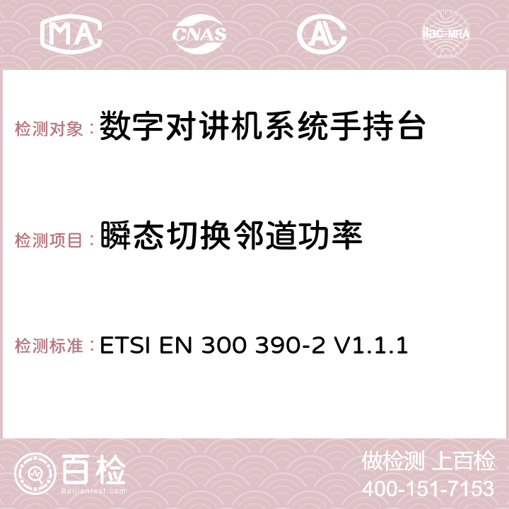 瞬态切换邻道功率 《电磁兼容性与无线频谱特性(ERM)；陆地移动服务；采用一个整体天线的用于数据（及语音）传输的无线电设备；第2部分：欧洲协调标准，包含R&TTE指令条款3.2的基本要求》 ETSI EN 300 390-2 V1.1.1 5.2.7