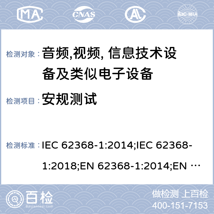 安规测试 音频,视频, 信息技术设备及类似电子设备 第1 部分: 安全要求 IEC 62368-1:2014;IEC 62368-1:2018;EN 62368-1:2014;EN 62368-1:2014+A11:2017; CAN/CSA-C22.2 No. 62368-1-14;UL 62368-1: 2014;AS/NZS 62368.1:2018;UL 62368-1:2019;EN IEC 62368-1:2020;EN IEC 62368-1:2020+A11:2020 4, Annex T, Annex P