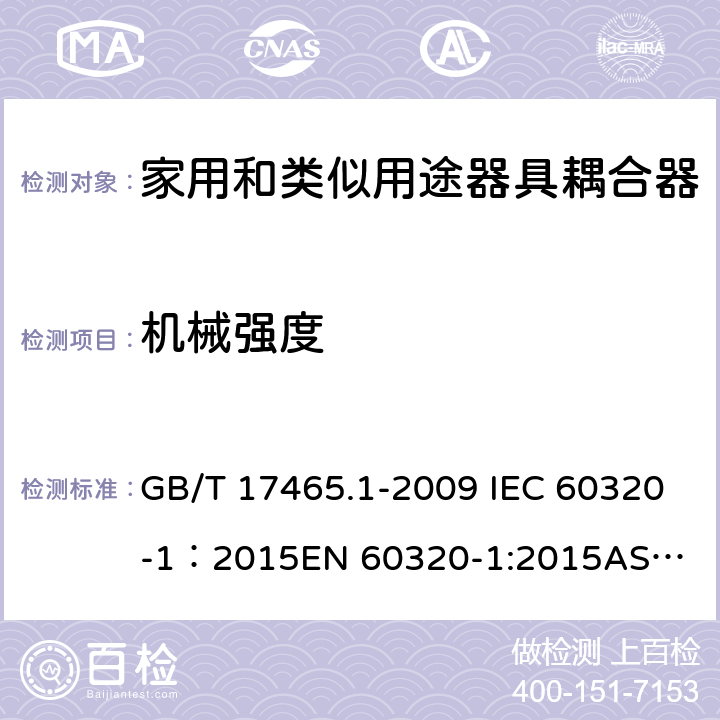 机械强度 家用和类似用途器具耦合器 第1部分： 通用要求 GB/T 17465.1-2009 IEC 60320-1：2015
EN 60320-1:2015
AS/NZS 60320.1：2012 23