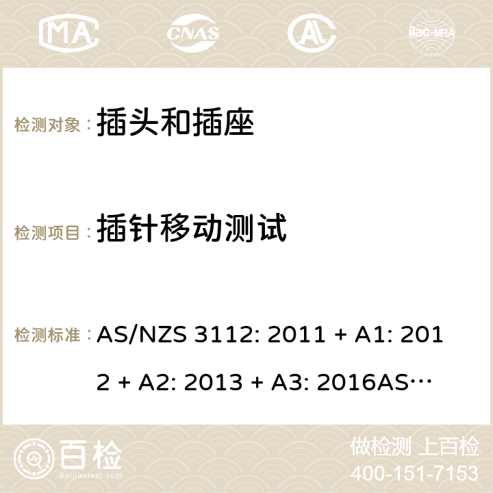 插针移动测试 认可和测试规格：插头和插座 AS/NZS 3112: 2011 + A1: 2012 + A2: 2013 + A3: 2016
AS/NZS 3112: 2017 Clause 2.13.9.1