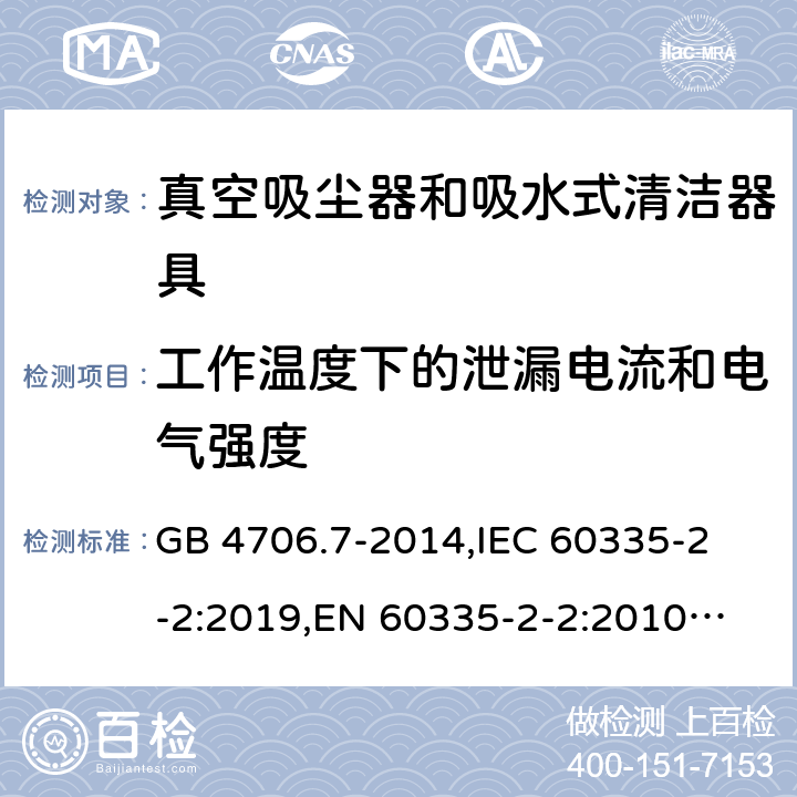 工作温度下的泄漏电流和电气强度 家用和类似用途电器的安全 真空吸尘器和吸水式清洁器的特殊要求 GB 4706.7-2014,
IEC 60335-2-2:2019,
EN 60335-2-2:2010 + A11:2012 + A1:2013,
AS/NZS 60335.2.2:2020,
BS EN 60335-2-2:2010 + A1:2013 13