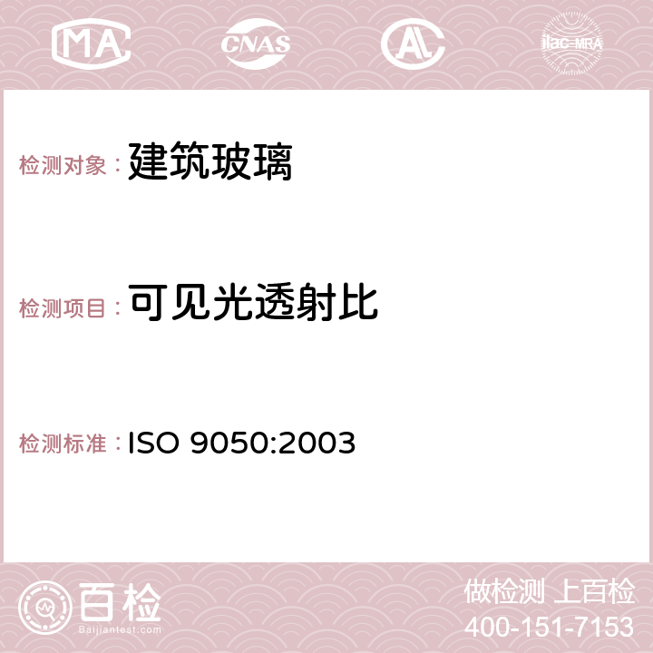 可见光透射比 建筑玻璃.光透率、日光直射率、太阳能总透射率及紫外线透射率及有关光泽系数的测定 ISO 9050:2003 3.3