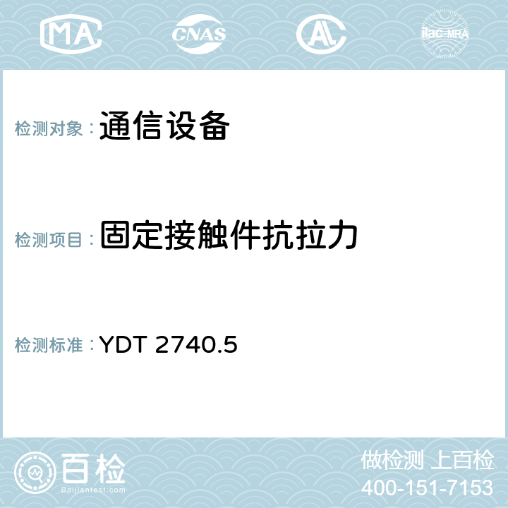 固定接触件抗拉力 无线通信室内信号分布系统 第5部分：无源器件技术要求和测试方法 YDT 2740.5 10.8