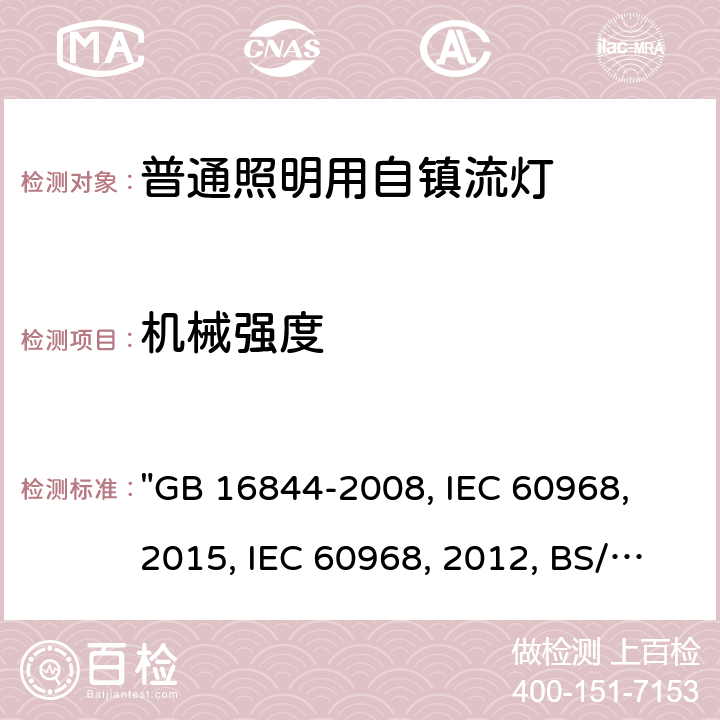 机械强度 普通照明用自镇流灯的安全要求 "GB 16844-2008, IEC 60968：2015, IEC 60968:2012, BS/EN 60968：2015, AS/NZS 60968：2001, JIS C 7620-1:2017 " 9