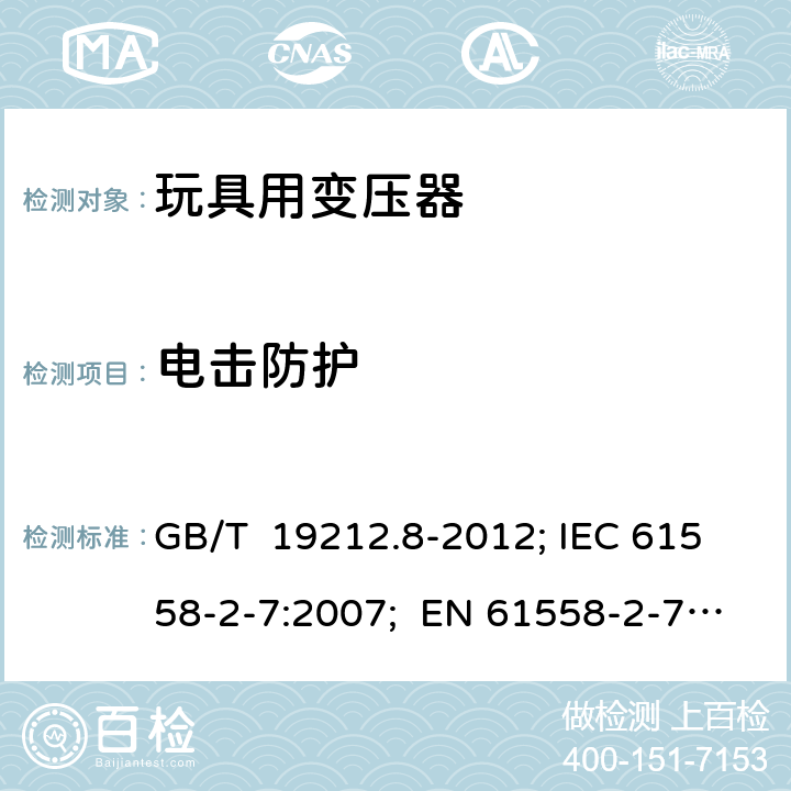 电击防护 玩具用变压器 GB/T 19212.8-2012; IEC 61558-2-7:2007; EN 61558-2-7:2007; AS/NZS 61558.2.7:2008+A1: 2012; BS EN 61558-2-7:2007 9