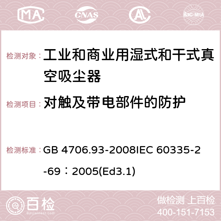 对触及带电部件的防护 家用和类似用途电器的安全工业和商业用湿式和干式真空吸尘器的特殊要求 GB 4706.93-2008
IEC 60335-2-69：2005(Ed3.1) 8