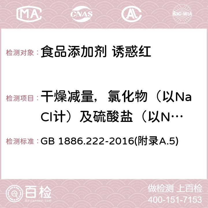 干燥减量，氯化物（以NaCl计）及硫酸盐（以Na2SO4计）总量 食品安全国家标准食品添加剂 诱惑红 GB 1886.222-2016(附录A.5)