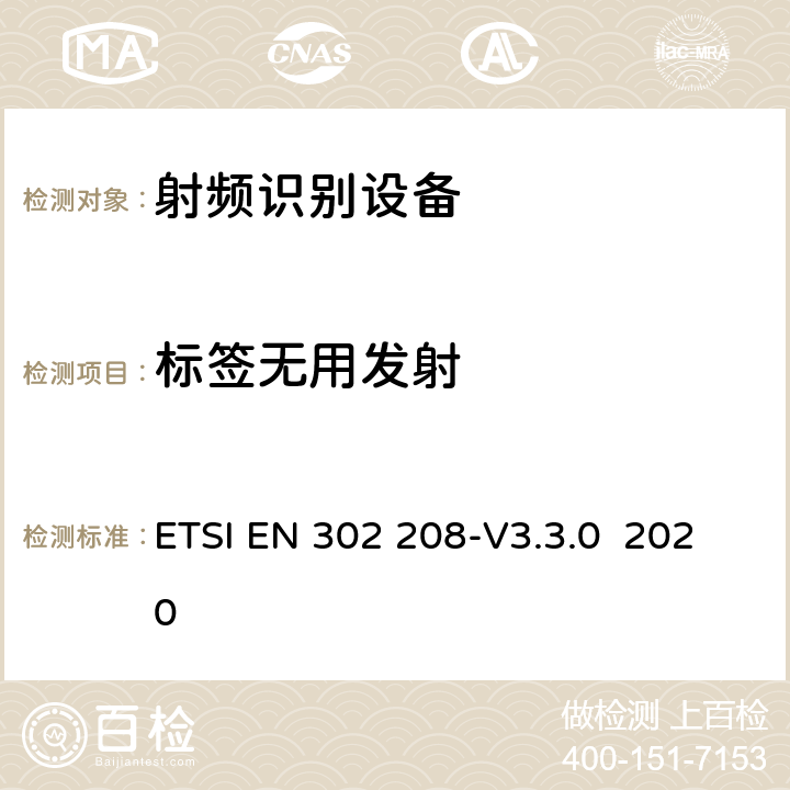 标签无用发射 ETSI EN 302 208 功率不超过2W的工作在865MHz至868MHz频段下射频识别设备和功率不超过4W的工作在915MHz至921MHz频段下的射频识别设备；RED指令协调标准 -V3.3.0 2020 4.5.2