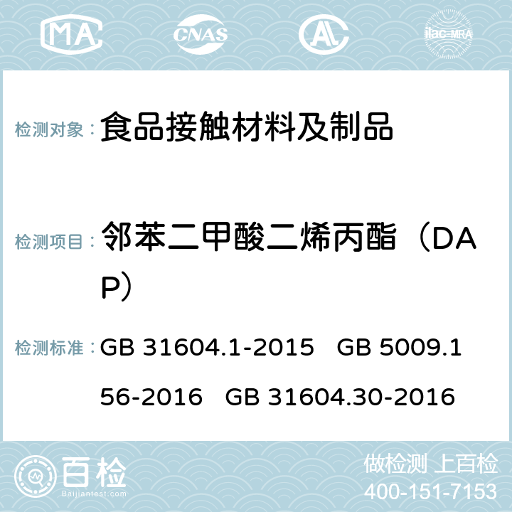 邻苯二甲酸二烯丙酯（DAP） 食品安全国家标准 食品接触材料及制品 迁移试验通则 食品安全国家标准 食品接触材料及制品 迁移试验预处理方法通则 食品安全国家标准 食品接触材料及制品 邻苯二甲酸酯的测定和迁移量的测定 GB 31604.1-2015 GB 5009.156-2016 GB 31604.30-2016