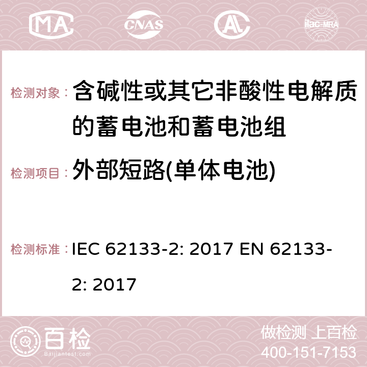 外部短路(单体电池) 含碱性或其它非酸性电解质的蓄电池和蓄电池组-便携式应用密封蓄电池和蓄电池组的安全要求-第二部分：锂系 IEC 62133-2: 2017 EN 62133-2: 2017 7.3.1