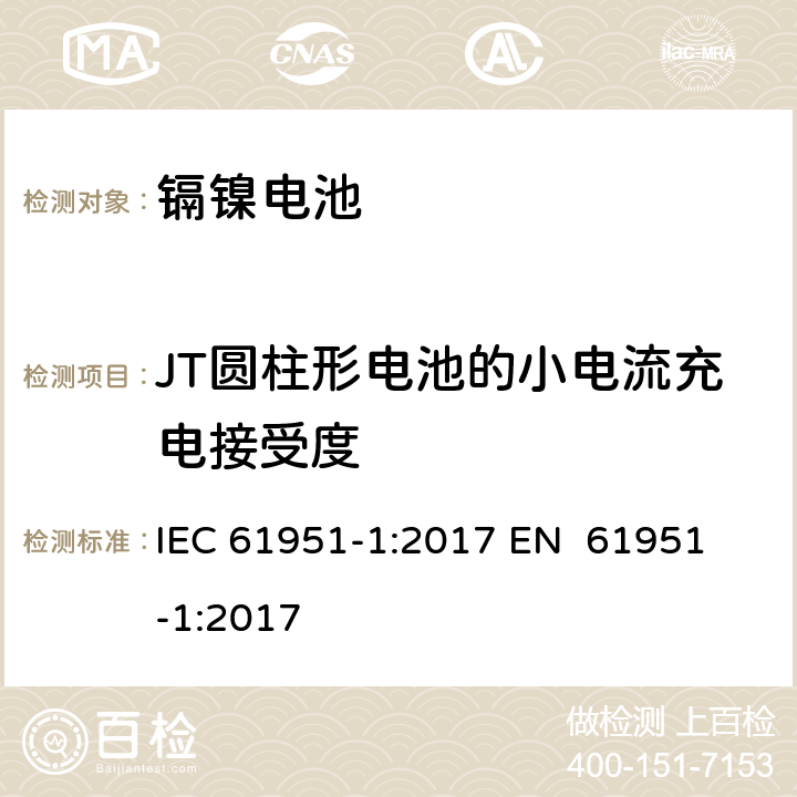 JT圆柱形电池的小电流充电接受度 含碱性或其他非酸性电解质的蓄电池和蓄电池组-便携式密封单体蓄电池 第1部分：镉镍电池 IEC 61951-1:2017 
EN 61951-1:2017 7.11