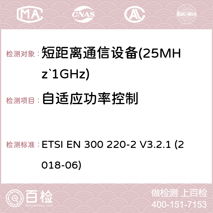 自适应功率控制 短距离设备（SRD）运行频率范围为25 MHz至1 000 MHz;第二部分：协调标准涵盖了必要条件2004/53 / EU指令第3.2条的要求用于非特定无线电设备 ETSI EN 300 220-2 V3.2.1 (2018-06) 4.3.9