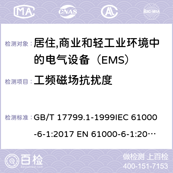 工频磁场抗扰度 电磁兼容 通用标准 居注商业和轻工业环境中的抗扰度试验 GB/T 17799.1-1999
IEC 61000-6-1:2017
 EN 61000-6-1:2017
BS EN IEC 61000-6-1:2019 8