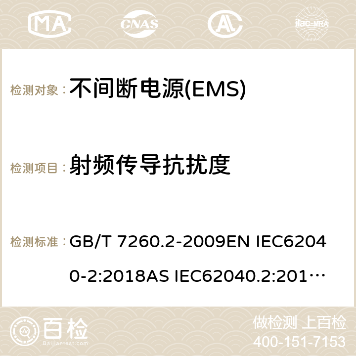 射频传导抗扰度 不间断电源设备(UPS)　第2部分:电磁兼容性(EMC)要求 GB/T 7260.2-2009
EN IEC62040-2:2018
AS IEC62040.2:2019
 BS EN IEC 62040-2:2018 7.3