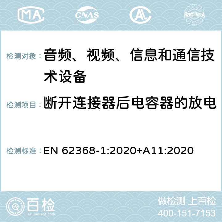 断开连接器后电容器的放电 EN 62368-1:2020 音频、视频、信息和通信技术设备 第1部分：安全要求 +A11:2020 5.5.2.2