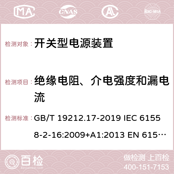 绝缘电阻、介电强度和漏电流 电源电压为1 100V及以下的变压器、电抗器、电源装置和类似产品的安全 第17部分:开关型电源装置和开关型电源装置用变压器的特殊要求和试验 GB/T 19212.17-2019 IEC 61558-2-16:2009+A1:2013 EN 61558-2-16:2009+A1:2013 BS EN 61558-2-16:2009+A1:2013 18