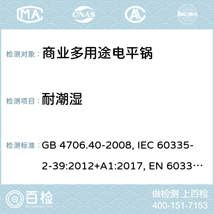 耐潮湿 家用和类似用途电器的安全 商业多用途电平锅的特殊要求 GB 4706.40-2008, IEC 60335-2-39:2012+A1:2017, EN 60335-2-39:2003+A1:2004+A2:2008 15