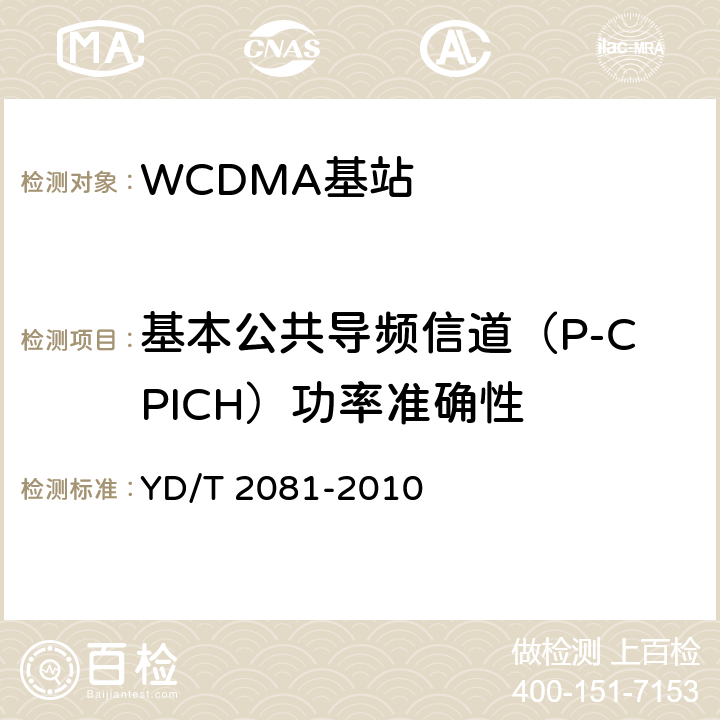 基本公共导频信道（P-CPICH）功率准确性 《2GHz WCDMA数字蜂窝移动通信网 家庭基站设备测试方法》 YD/T 2081-2010 6.2.3.2