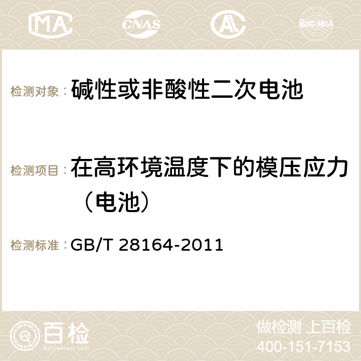 在高环境温度下的模压应力（电池） GB/T 28164-2011 含碱性或其他非酸性电解质的蓄电池和蓄电池组 便携式密封蓄电池和蓄电池组的安全性要求