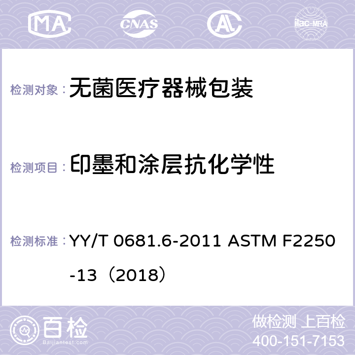 印墨和涂层抗化学性 无菌医疗器械包装试验方法 第6部分： 软包装材料上印墨和涂层抗化学性评价 YY/T 0681.6-2011 ASTM F2250-13（2018）