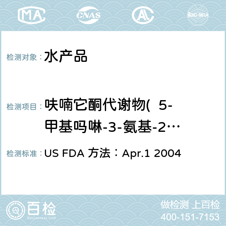 呋喃它酮代谢物(  5-甲基吗啉-3-氨基-2-唑烷基酮)，呋喃妥因代谢物 (1-氨基-2-内酰脲)，呋喃西林代谢物 ( 氨基脲)，呋喃唑酮代谢物 (3-氨基-2-唑烷基酮) 测定虾中的硝基呋喃代谢物 US FDA 方法：Apr.1 2004