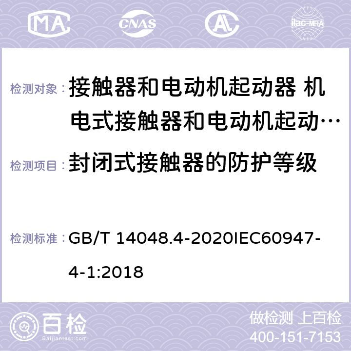 封闭式接触器的防护等级 低压开关设备和控制设备 第4-1部分：接触器和电动机起动器 机电式接触器和电动机起动器 （含电动机保护器） GB/T 14048.4-2020
IEC60947-4-1:2018 M9.9