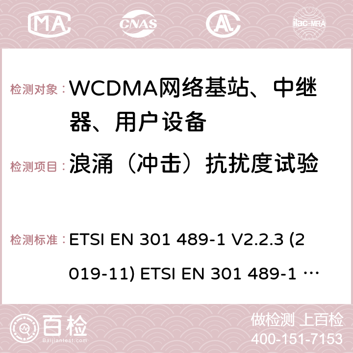 浪涌（冲击）抗扰度试验 电磁兼容性和射频频谱问（ERM）；射频设备和服务的电磁兼容（EMC）标准；第1部分：通用技术要求 电磁兼容性和射频频谱问题（ERM）；射频设备和服务的电磁兼容性（EMC）标准；第24部分：IMT-2000-CDMA直接传播(UTRA和高级移动和便携(UE)无线电和辅助设备详细要求 ETSI EN 301 489-1 V2.2.3 (2019-11) ETSI EN 301 489-1 V2.2.0 (2017-03) ETSI EN 301 489-52 V1.1.0 (2016-11) 9.8