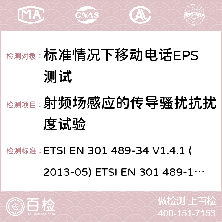 射频场感应的传导骚扰抗扰度试验 电磁兼容和无线频谱(ERM)，电磁兼容射频标准第34部分，标准情况下移动电话EPS测试要求 电磁兼容性和射频频谱问题（ERM）；射频设备和服务的电磁兼容性（EMC）标准；第1部分：通用技术要求 ETSI EN 301 489-34 V1.4.1 (2013-05) ETSI EN 301 489-1 V1.9.2 (2011-09) ETSI EN 301 489-34 V2.1.1 (2019-04) 9.5