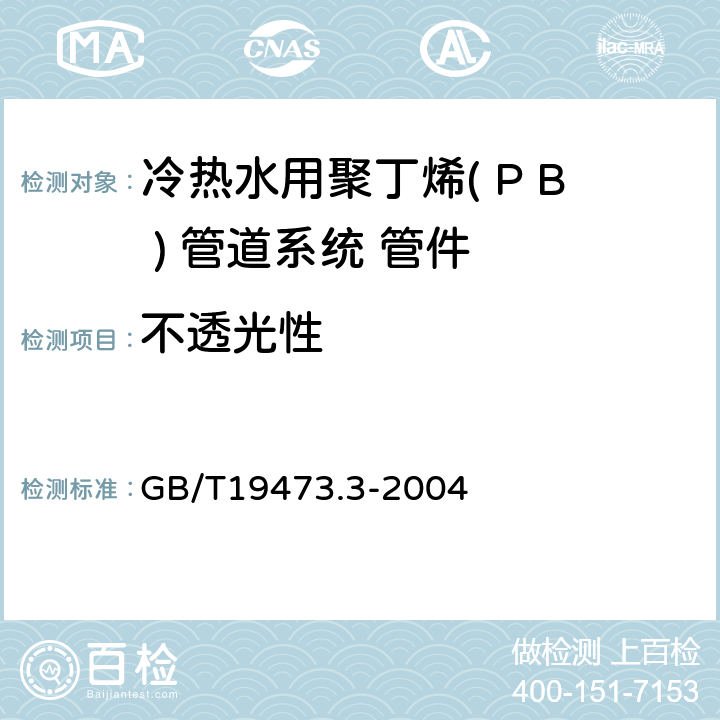 不透光性 冷热水用聚丁烯( P B ) 管道系统 第三部分管件 GB/T19473.3-2004 7.3