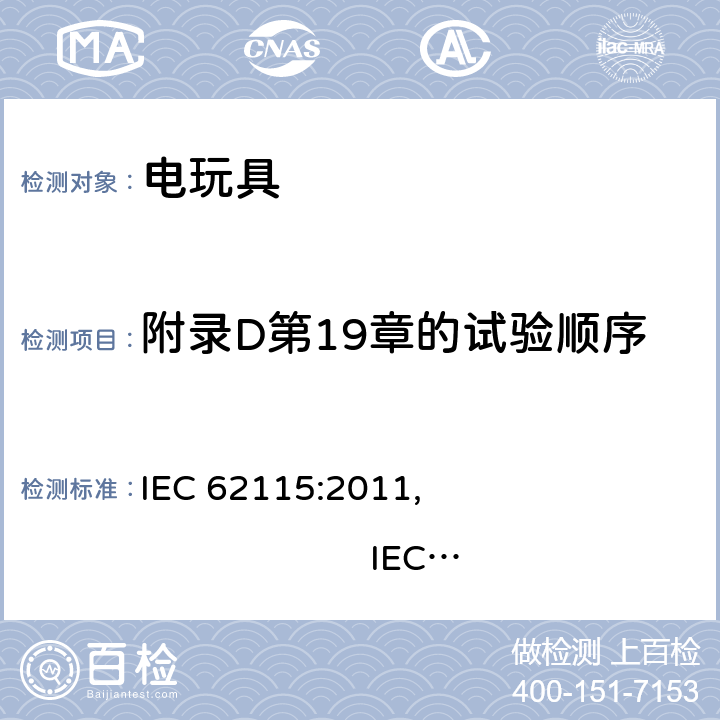 附录D第19章的试验顺序 IEC 62115:2011 电玩具安全 , IEC 62115:2017, EN 62115:2005/A12:2015
AS/NZS 62115:2011, AS/NZS 62115:2018GB 19865:2005 附录D