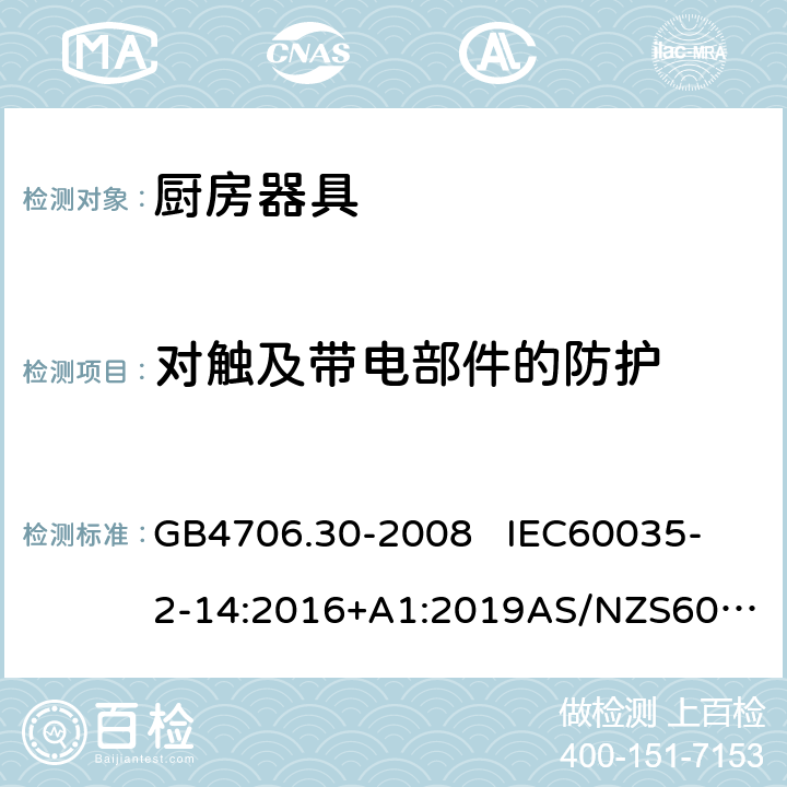 对触及带电部件的防护 家用和类似用途电器的安全第2部分: 厨房器具的特殊要求 GB4706.30-2008 
IEC60035-2-14:2016+A1:2019
AS/NZS60335.2.14:2017EN 60335-2-14:2006+A1:2008+A11:2012+A12:2016 8