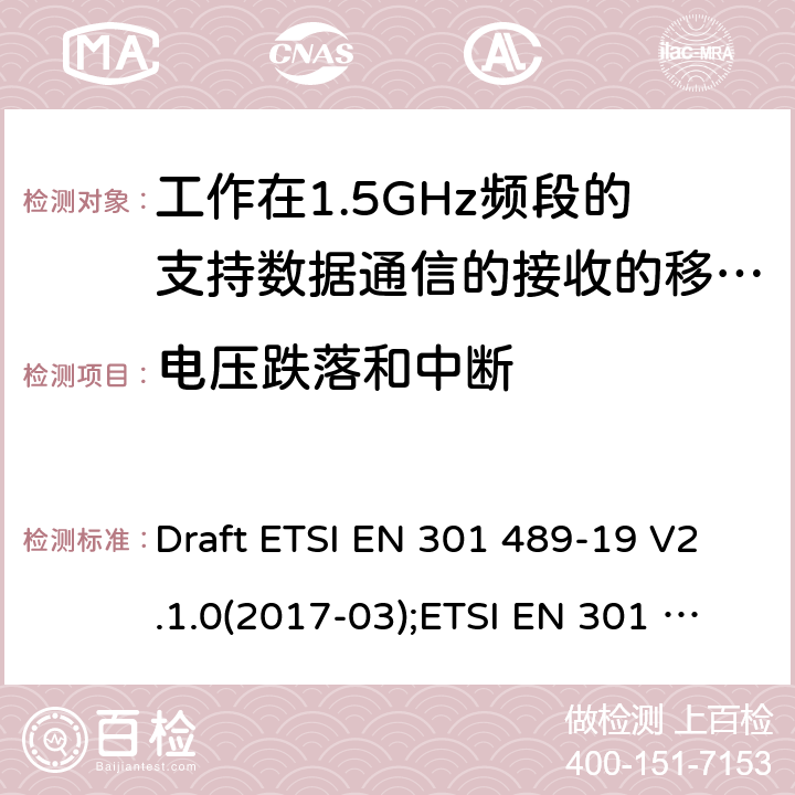 电压跌落和中断 电磁兼容性和无线电频谱管理(ERM);无线电设备和服务的电磁兼容要求;第19部分:工作在1.5GHz频段的支持数据通信的接收的移动地球站以及工作在RNSS频段提供坐标导航和时间数据的GNSS接收器的特定要求;覆盖2014/53/EU 3.1(b)条指令协调标准要求 Draft ETSI EN 301 489-19 V2.1.0(2017-03);ETSI EN 301 489-19 V2.1.1(2019-04) 7.2