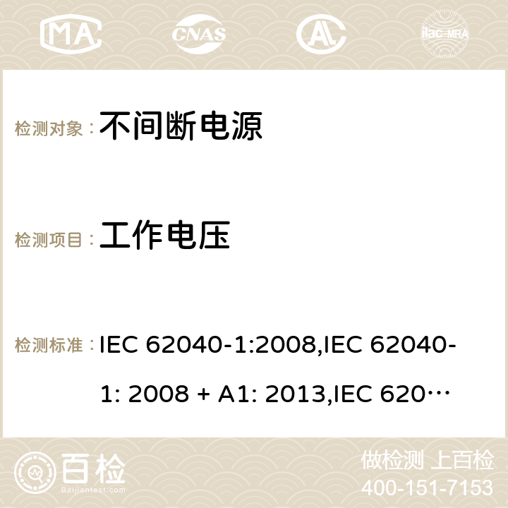 工作电压 不间断电源设备(UPS) 第1部分：UPS的一般规定和安全要求 IEC 62040-1:2008,IEC 62040-1: 2008 + A1: 2013,IEC 62040-1: 2013,IEC 62040-1:2017,EN 62040-1:2008,EN 62040-1:2008 + A1: 2013 5.7 (2.10.2/参考标准)