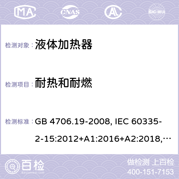 耐熱和耐燃 家用和類似用途電器的安全 液體加熱器的特殊要求 GB 4706.19-2008, IEC 60335-2-15:2012+A1:2016+A2:2018,EN 60335-2-15:2016+A11:2016,
AS/NZS 60335.2.15:2013+A1:2016,AS/NZS 60335.2.15:2019, 
BS EN 60335-2-15:2016+A11:2018, EN 60335-2-15:2016/A11:2018 30