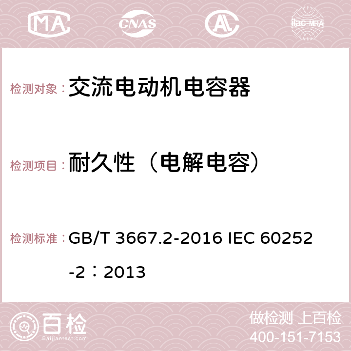 耐久性（电解电容） 交流电动机电容器 第2部分:电动机起动电容器 GB/T 3667.2-2016 
IEC 60252-2：2013 6.1.12