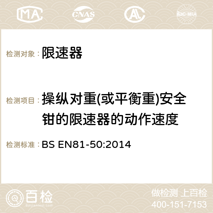 操纵对重(或平衡重)安全钳的限速器的动作速度 电梯制造与安装安全规范-运载乘客和货物的电梯-第50部分：电梯部件的设计原则、计算和检验 BS EN81-50:2014 5.4.2.2.1,5.4.2.2.2,5.4.2.2.3