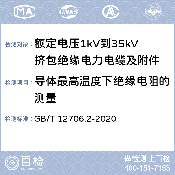 导体最高温度下绝缘电阻的测量 GB/T 12706.2-2020 额定电压1kV（Um=1.2kV）到35kV（Um=40.5kV）挤包绝缘电力电缆及附件 第2部分：额定电压6kV（Um=7.2kV）到30kV（Um=36kV）电缆 GB/T 12706.2-2020 18.3.3