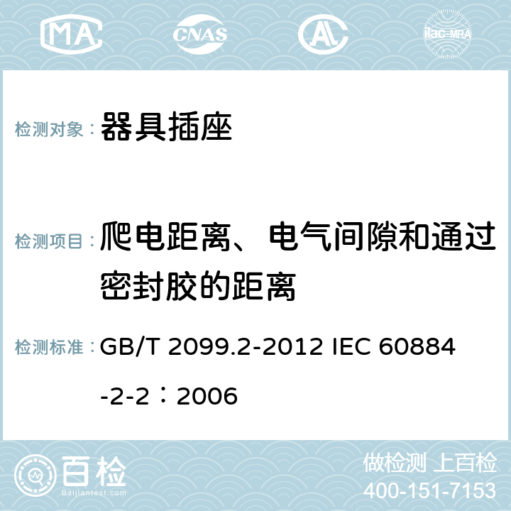 爬电距离、电气间隙和通过密封胶的距离 家用和类似用途插头插座 第2部分:器具插座的特殊要求 GB/T 2099.2-2012 
IEC 60884-2-2：2006 27