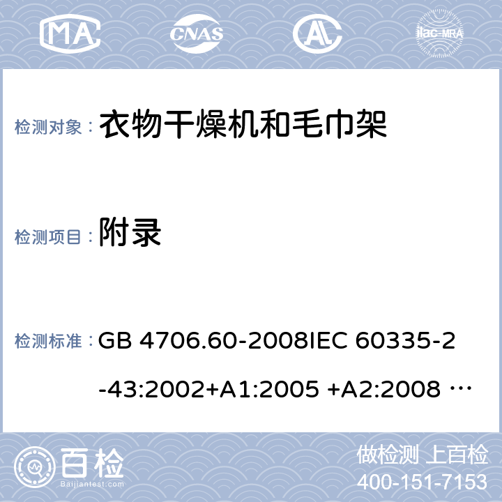 附录 衣物干燥机和毛巾架的特殊要求 GB 4706.60-2008
IEC 60335-2-43:2002+A1:2005 +A2:2008 IEC 60335-2-43:2017
EN 60335-2-43:2003+A1:2006 +A2:2008
AS/NZS 60335.2.43:2003+A1:2006+A2:2009 
AS/NZS 60335.2.43:2018 Annex