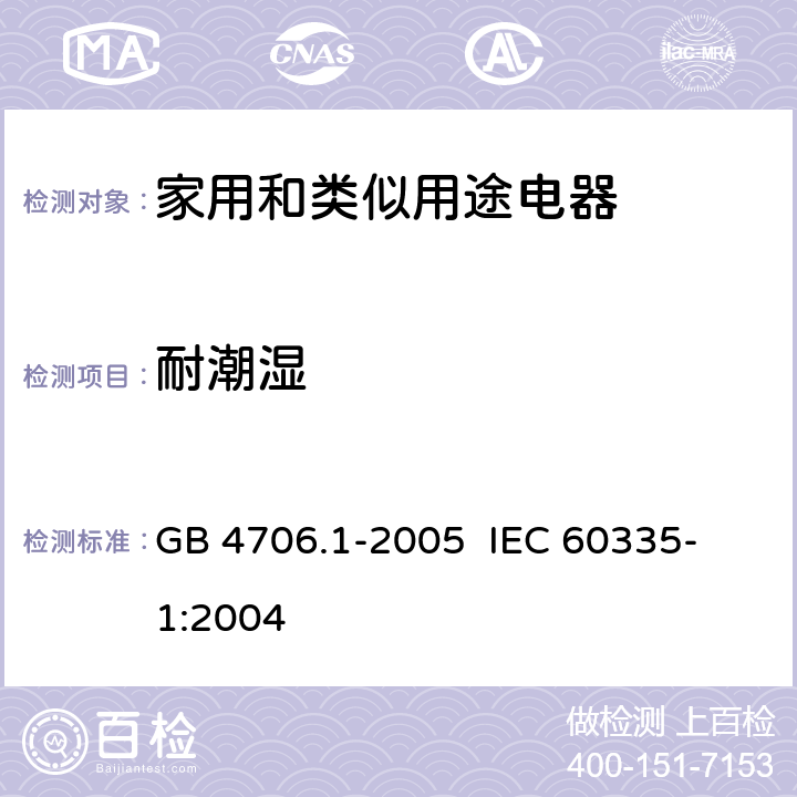 耐潮湿 家用和类似用途电器的安全 第一部分:通用要求 GB 4706.1-2005 
IEC 60335-1:2004 15