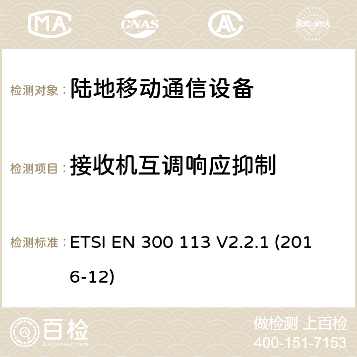 接收机互调响应抑制 陆地移动业务;用于传输数据的无线电设备（和/或语音）使用常数或非常数包络调制并具有天线连接器;统一标准涵盖基本要求指令2014/53 / EU第3.2条 ETSI EN 300 113 V2.2.1 (2016-12) 8.8