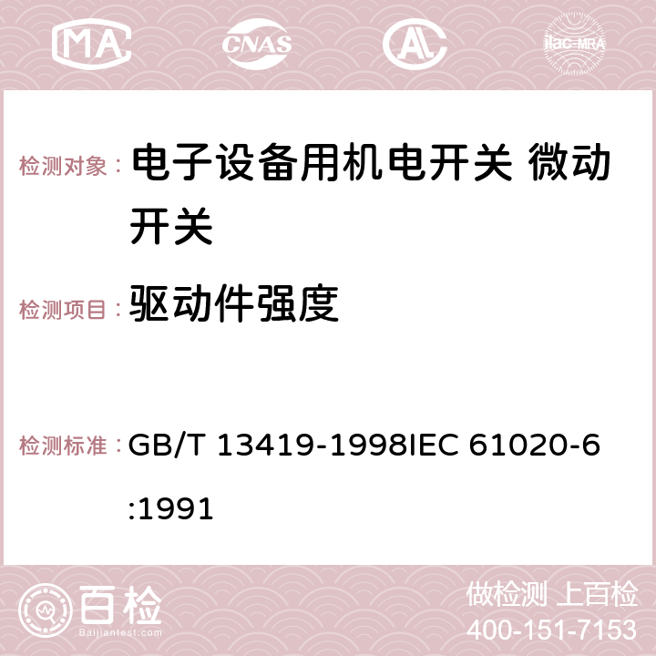 驱动件强度 电子设备用机电开关第6部分：微动开关分规范 GB/T 13419-1998
IEC 61020-6:1991 4.8.1