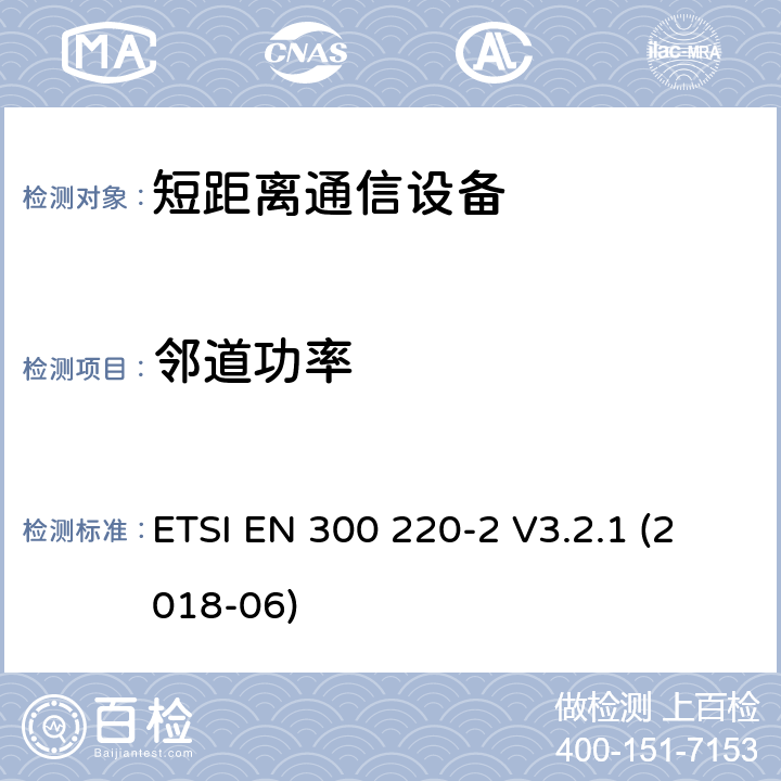 邻道功率 短距离设备（SRD）运行频率范围为25 MHz至1 000 MHz;第二部分：协调标准涵盖了必要条件2014/53 / EU指令第3.2条的要求用于非特定无线电设备 ETSI EN 300 220-2 V3.2.1 (2018-06) 4.3.7