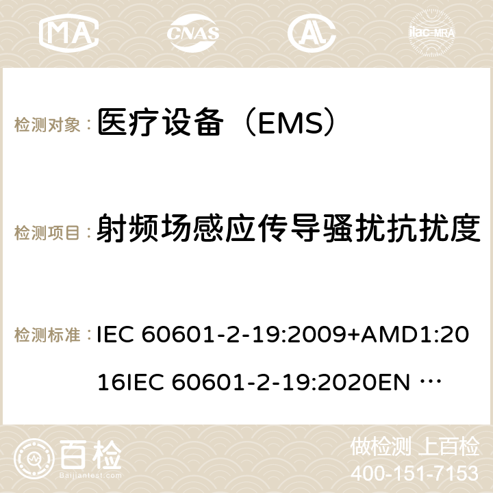 射频场感应传导骚扰抗扰度 医疗电气设备 第2-19部分:婴儿培养箱的基本安全和基本性能的特殊要求 IEC 60601-2-19:2009+AMD1:2016
IEC 60601-2-19:2020
EN 60601-2-19:2009 202