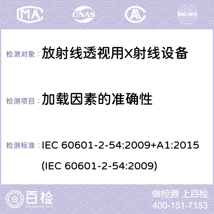 加载因素的准确性 IEC 60601-2-54 医用电子设备 第2-54部分：放射线照相术和放射线透视用X射线设备基本安全性和主要性能的特殊要求 :2009+A1:2015(:2009) 203.6.4.3.104