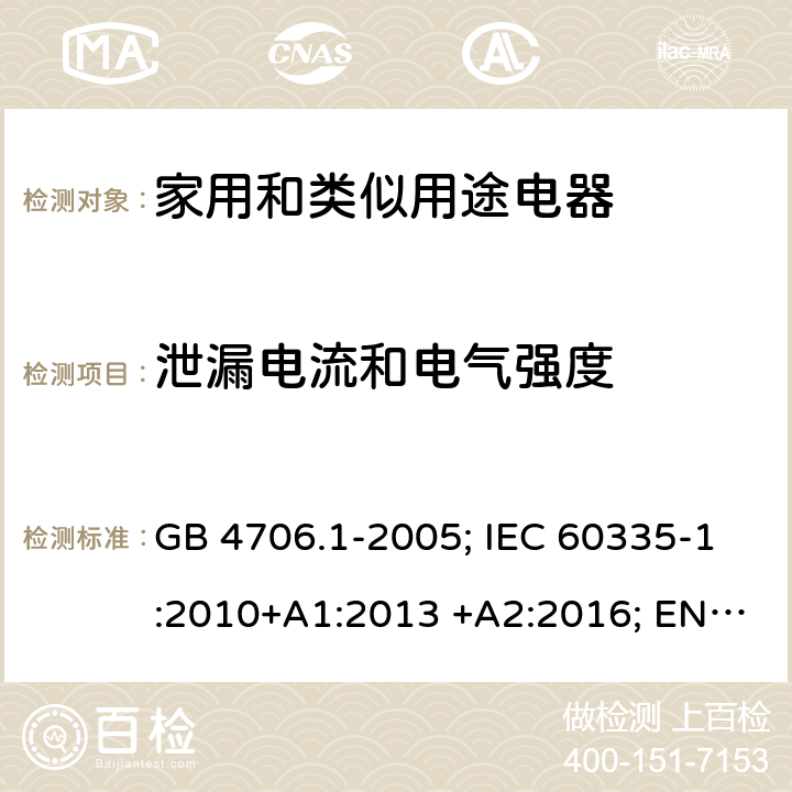 泄漏电流和电气强度 家用和类似用途电器 GB 4706.1-2005; IEC 60335-1:2010+A1:2013 +A2:2016; EN 60335-1:2012+A11:2014+A13;2017; AS/NZS 60335.1:2011+A1:2012+A2:2014+A3:2015+A4:2017+A5:2019 16