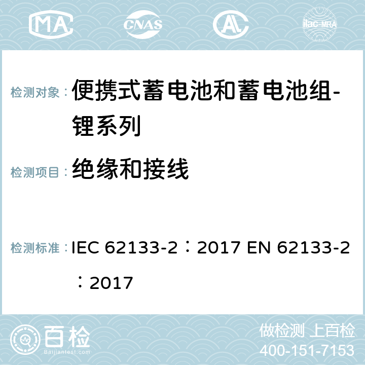 绝缘和接线 含碱性或其他非酸性电解质的蓄电池和蓄电池组 便携式密封蓄电池和蓄电池组的安全性要求 第2部分：锂系列 IEC 62133-2：2017 EN 62133-2：2017 5.2